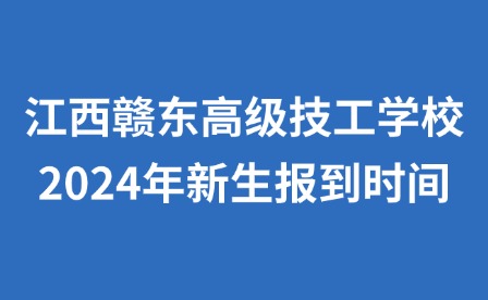 江西贛東高級技工學(xué)校2024年新生報(bào)到時(shí)間