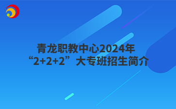 青龍職教中心2024年“2+2+2”大專班招生簡介