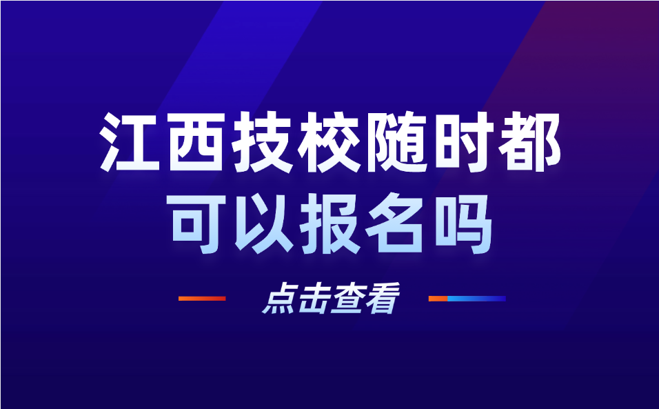 江西技校隨時(shí)都可以報(bào)名嗎