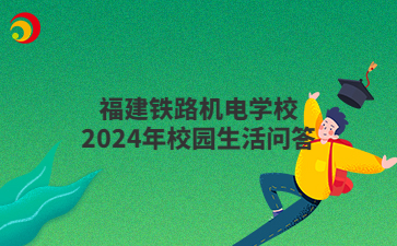 福建鐵路機(jī)電學(xué)校2024年校園生活問答