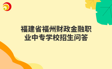 福建省福州財政金融職業(yè)中專學(xué)校招生問答