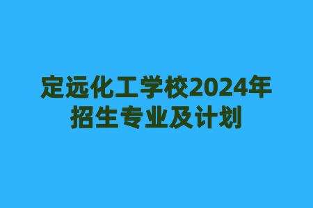 定遠(yuǎn)化工學(xué)校2024年招生專業(yè)及計劃