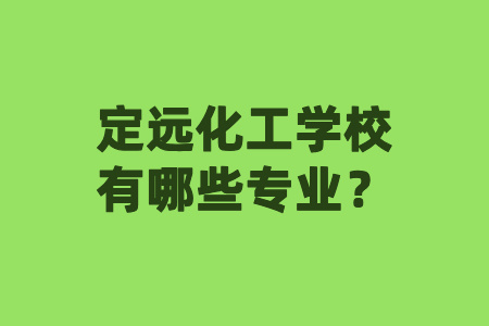 定遠(yuǎn)化工學(xué)校有哪些專業(yè)？