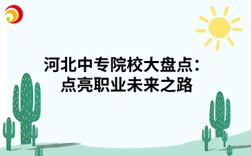 河北中專院校大盤點(diǎn)：點(diǎn)亮職業(yè)未來之路.png