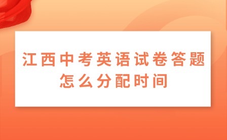 江西中考英語試卷答題怎么分配時間