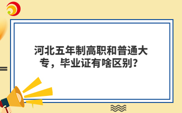 河北五年制高職和普通大專，畢業(yè)證有啥區(qū)別？