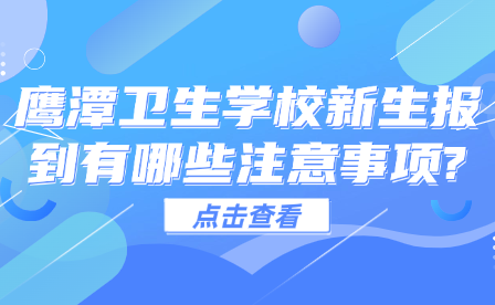鷹潭衛(wèi)生學(xué)校新生報(bào)到有哪些注意事項(xiàng)?