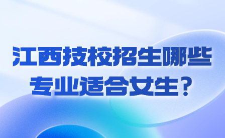 江西技校招生哪些專業(yè)適合女生?