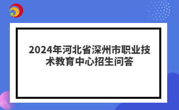 2024年河北省深州市職業(yè)技術(shù)教育中心招生問答