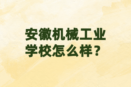 安徽機(jī)械工業(yè)學(xué)校怎么樣？