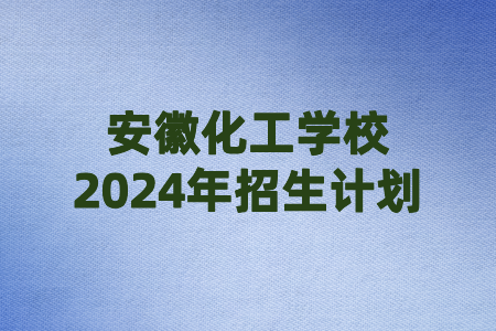 安徽化工學(xué)校2024年招生計(jì)劃