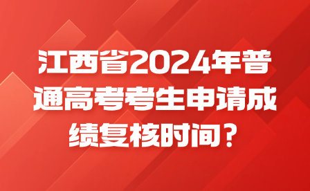 江西省2024年普通高考考生申請(qǐng)成績(jī)復(fù)核時(shí)間?