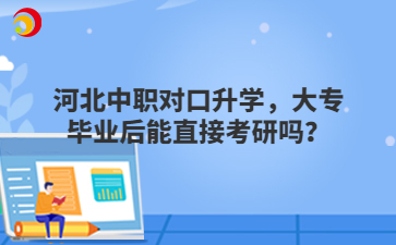 河北中職對口升學，大專畢業(yè)后能直接考研嗎？