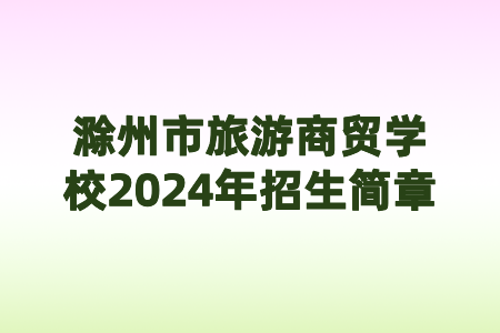 滁州市旅游商貿(mào)學(xué)校2024年招生簡(jiǎn)章