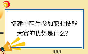 福建中職生參加職業(yè)技能 大賽的優(yōu)勢(shì)是什么？.png