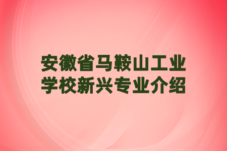 安徽省馬鞍山工業(yè)學(xué)校新興專業(yè)介紹