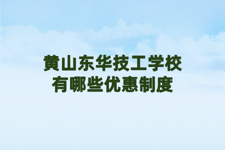 黃山東華技工學(xué)校有哪些優(yōu)惠制度