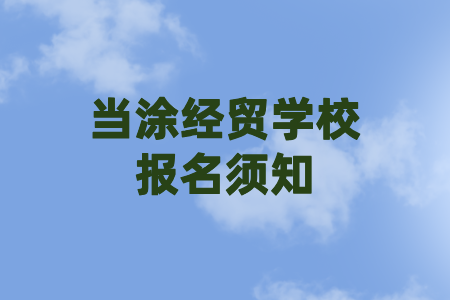 當(dāng)涂經(jīng)貿(mào)學(xué)校報名須知