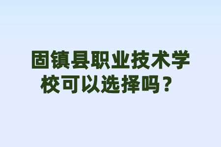 固鎮(zhèn)縣職業(yè)技術(shù)學(xué)?？梢赃x擇嗎？