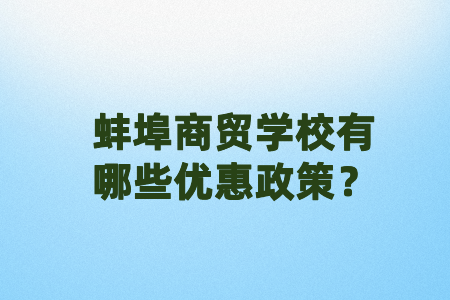 蚌埠商貿(mào)學(xué)校有哪些優(yōu)惠政策？
