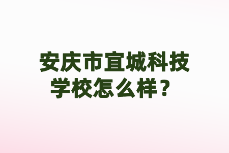 安慶市宜城科技學(xué)校怎么樣？