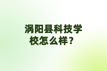 渦陽(yáng)縣科技學(xué)校怎么樣？