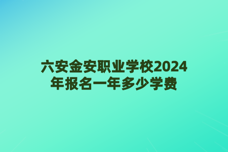 六安市金安職業(yè)學(xué)校2024年報(bào)名一年多少學(xué)費(fèi)