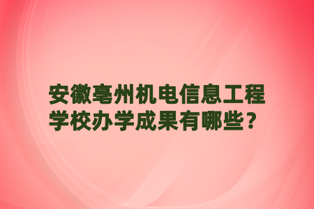 安徽亳州機電信息工程學校辦學成果有哪些？