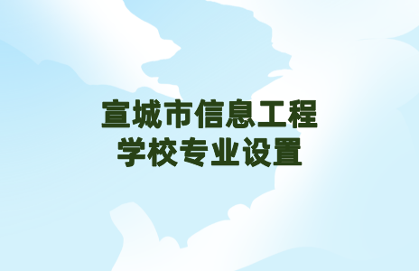 宣城市信息工程學(xué)校專(zhuān)業(yè)設(shè)置