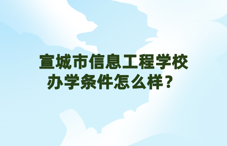宣城市信息工程學校辦學條件怎么樣？