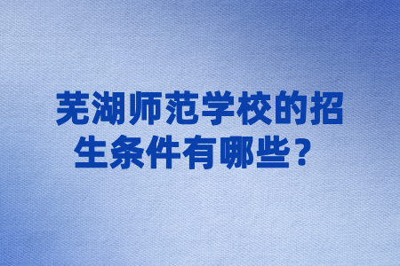 蕪湖師范學校的招生條件有哪些？