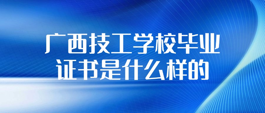 廣西技工學(xué)校畢業(yè)證書是什么樣的