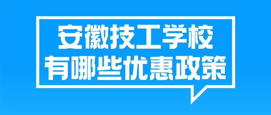 安徽技工學(xué)校有哪些優(yōu)惠政策