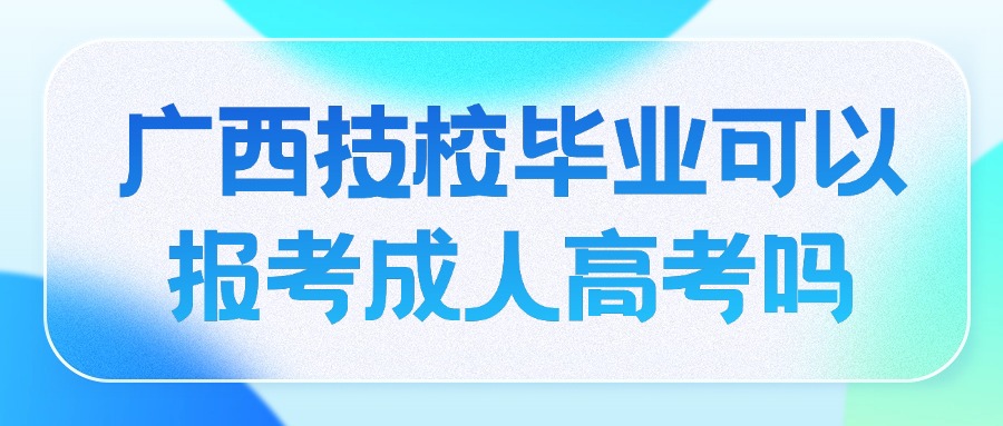 廣西技校畢業(yè)可以報(bào)考成人高考嗎