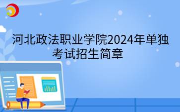 河北政法職業(yè)學(xué)院2024年單獨(dú)考試招生簡(jiǎn)章