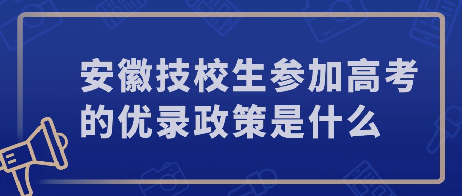 安徽技校生參加高考的優(yōu)錄政策是什么