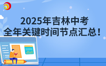 2025年吉林中考全年關(guān)鍵時(shí)間節(jié)點(diǎn)匯總！