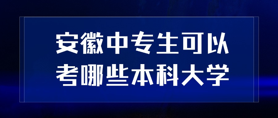 安徽中專生可以考哪些本科大學(xué)