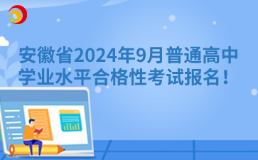 安徽省2024年9月普通高中學(xué)業(yè)水平合格性考試報名！