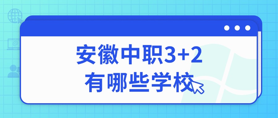 安徽中職3+2有哪些學(xué)校