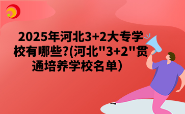 2025年河北3+2大專學(xué)校有哪些_(河北_3+2_貫通培養(yǎng)學(xué)校名單）.png