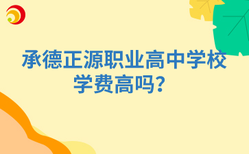承德正源職業(yè)高中學(xué)校學(xué)費高嗎？
