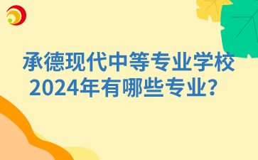 承德現(xiàn)代中等專業(yè)學(xué)校2024年有哪些專業(yè)？