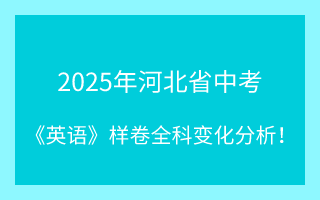 最新！2025年河北省中考《英語》樣卷全科變化分析！