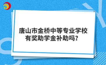 唐山市金橋中等專業(yè)學(xué)校有獎(jiǎng)助學(xué)金補(bǔ)助嗎？