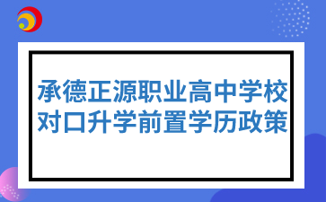 承德正源職業(yè)高中學(xué)校對(duì)口升學(xué)前置學(xué)歷政策
