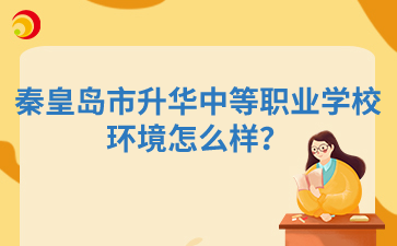 秦皇島市升華中等職業(yè)學校環(huán)境怎么樣？