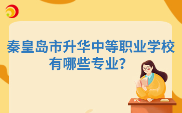 秦皇島市升華中等職業(yè)學(xué)校有哪些專業(yè)？