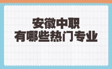 安徽中職有哪些熱門(mén)專業(yè)