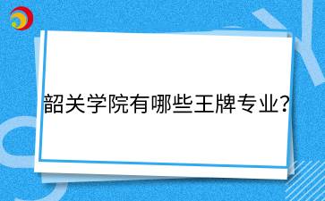 韶關(guān)學(xué)院有哪些王牌專業(yè)？